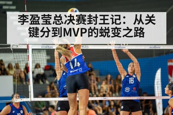 李盈莹总决赛封王记：从关键分到MVP的蜕变之路