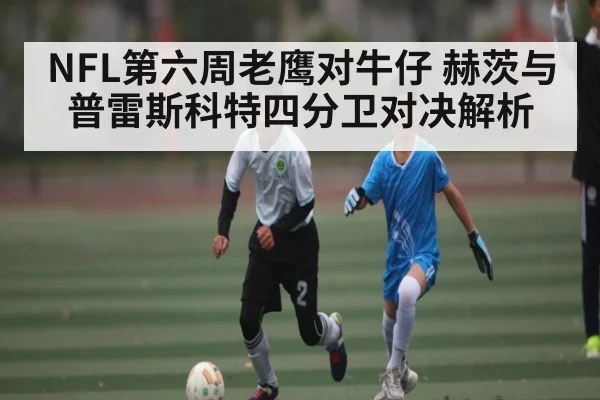 NFL第六周老鹰对牛仔 赫茨与普雷斯科特四分卫对决解析